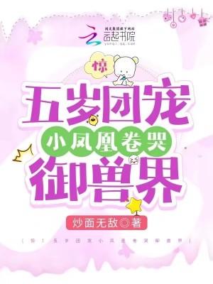 惊!五岁团宠小凤凰卷哭御兽界