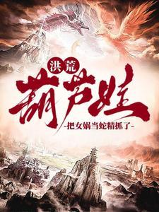 洪荒:爷爷,我抓了条蛇精叫女娲