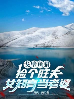 戈壁鱼猎:捡个旺夫女知青当老婆