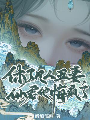 休了凡人丑妻,仙君他悔疯了